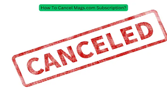 How To Cancel Mags.com Subscription?