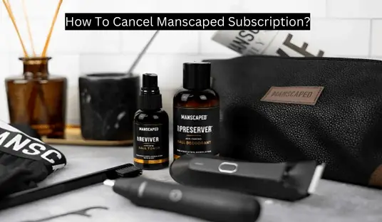 How To Cancel Manscaped Subscription?