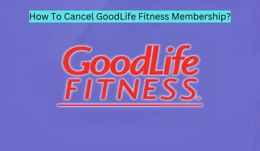 How To Cancel GoodLife Fitness Membership?
