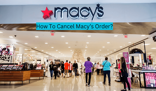 How To Cancel Macy’s Order?