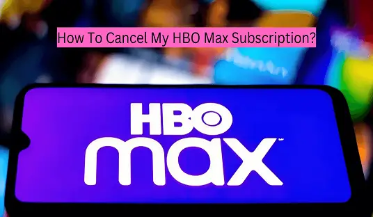 How To Cancel My HBO Max Subscription?