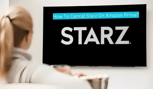 How To Cancel Starz On Amazon Prime?