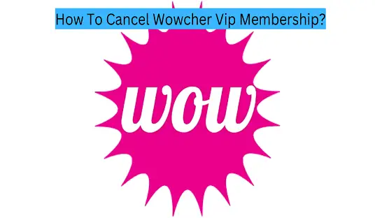 How To Cancel Wowcher Vip Membership?