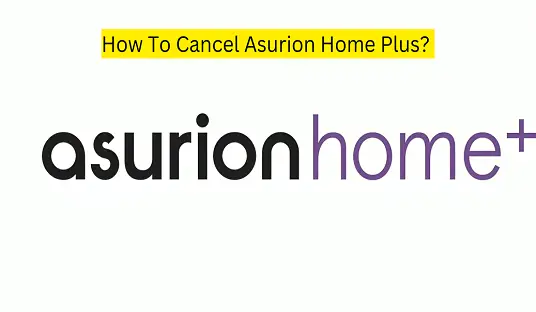 How To Cancel Asurion Home Plus? 