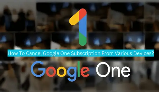 How To Cancel Google One Subscription From Various Devices?